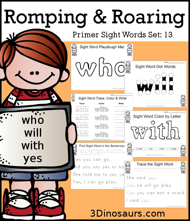 Free Romping & Roaring Primer Sight Words: Who, Will, With, Yes - you have 6 pages for each sight word that work on learning the sight word in different ways with reading, writing, and finding. 3Dinosaurs.com